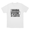 I Wanna Fuck My Computer Unisex T Shirt White